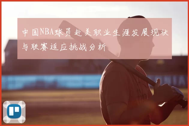 中国NBA球员赴美职业生涯发展现状与联赛适应挑战分析