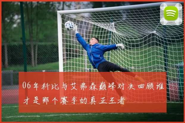 06年科比与艾弗森巅峰对决回顾谁才是那个赛季的真正王者