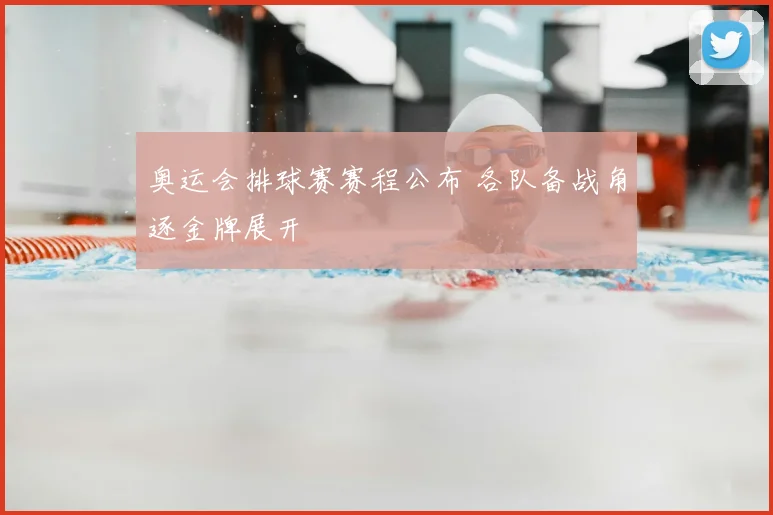 奥运会排球赛赛程公布 各队备战角逐金牌展开
