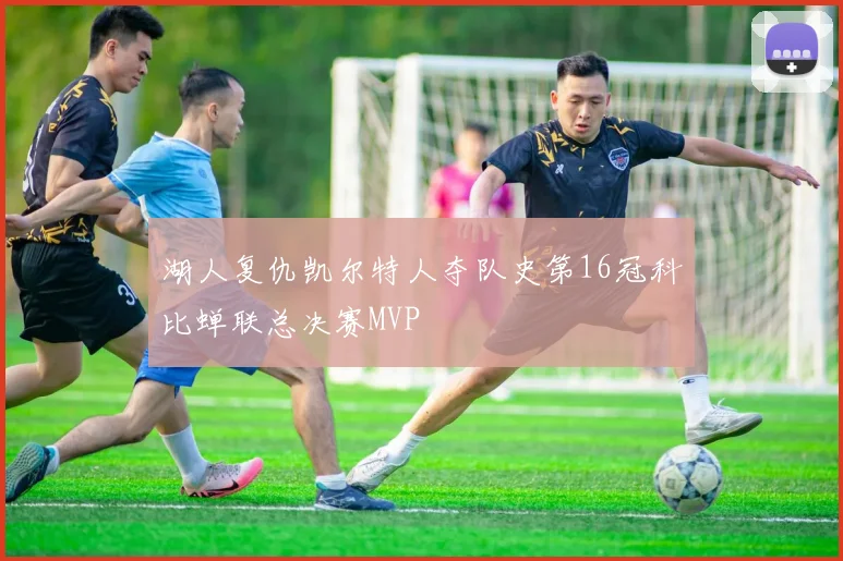 湖人复仇凯尔特人夺队史第16冠科比蝉联总决赛MVP