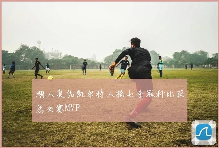 湖人复仇凯尔特人抢七夺冠科比获总决赛MVP