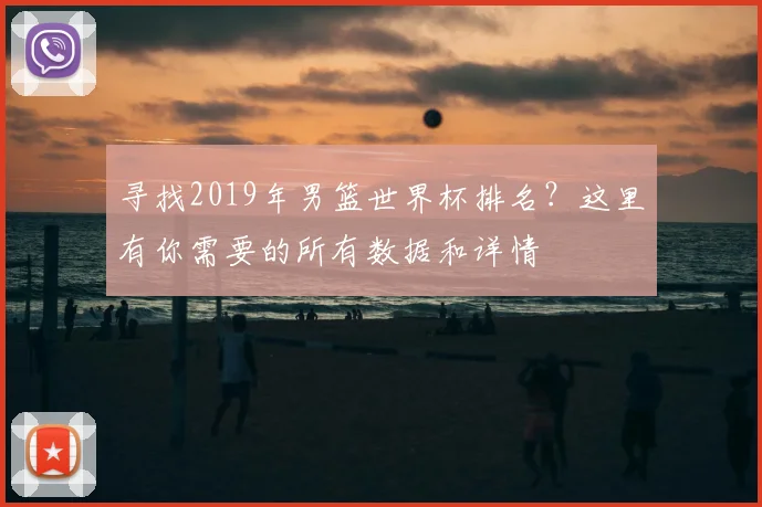 寻找2019年男篮世界杯排名?这里有你需要的所有数据和详情