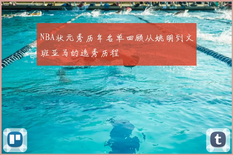 NBA状元秀历年名单回顾从姚明到文班亚马的选秀历程