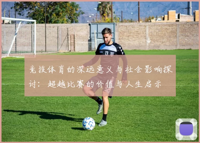 竞技体育的深远意义与社会影响探讨：超越比赛的价值与人生启示