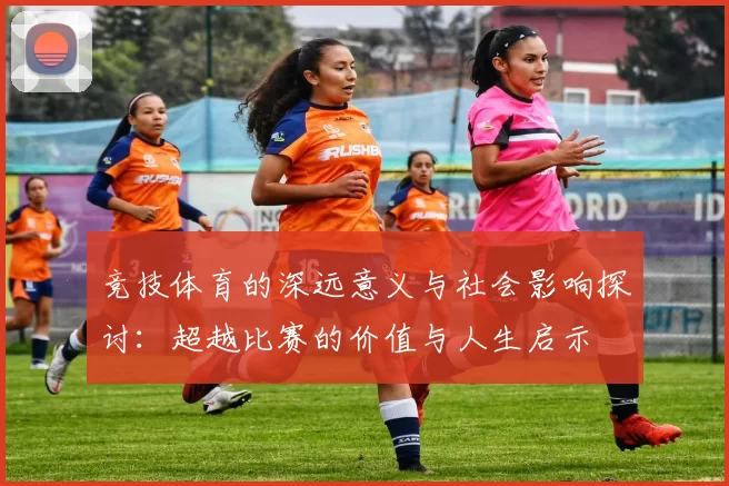 竞技体育的深远意义与社会影响探讨：超越比赛的价值与人生启示