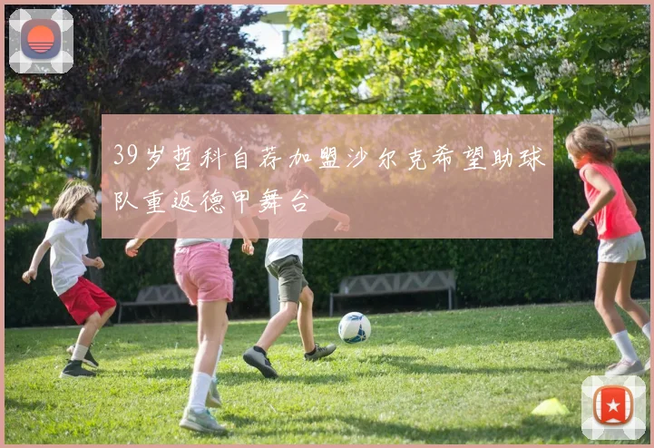 39岁哲科自荐加盟沙尔克希望助球队重返德甲舞台