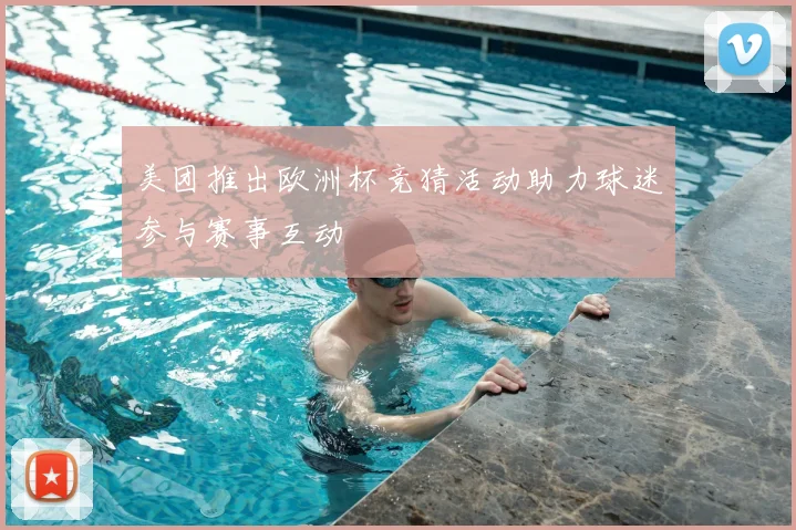 美团推出欧洲杯竞猜活动助力球迷参与赛事互动