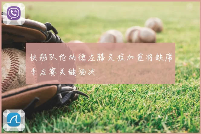 快船队伦纳德左膝炎症加重将缺席季后赛关键场次