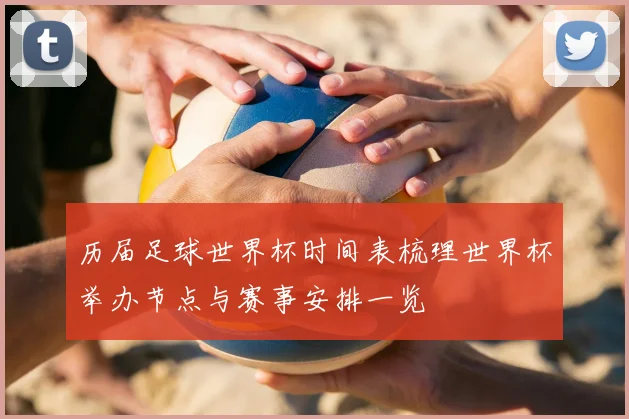 历届足球世界杯时间表梳理世界杯举办节点与赛事安排一览