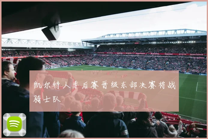 凯尔特人季后赛晋级东部决赛将战骑士队