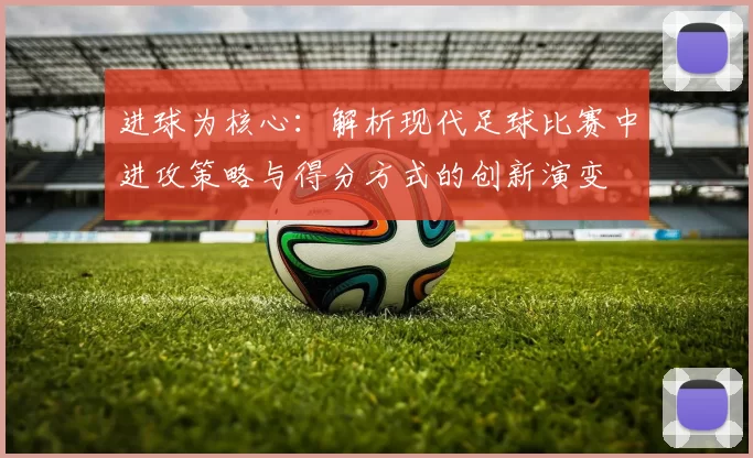 进球为核心：解析现代足球比赛中进攻策略与得分方式的创新演变