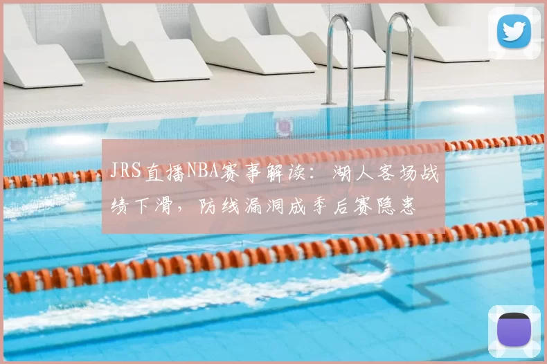 JRS直播NBA赛事解读：湖人客场战绩下滑，防线漏洞成季后赛隐患