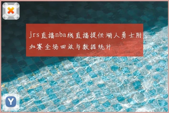 jrs直播nba线直播提供湖人勇士附加赛全场回放与数据统计
