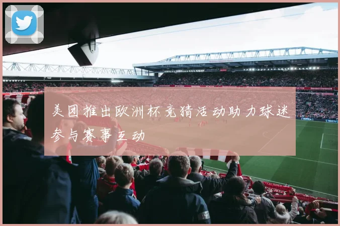 美团推出欧洲杯竞猜活动助力球迷参与赛事互动