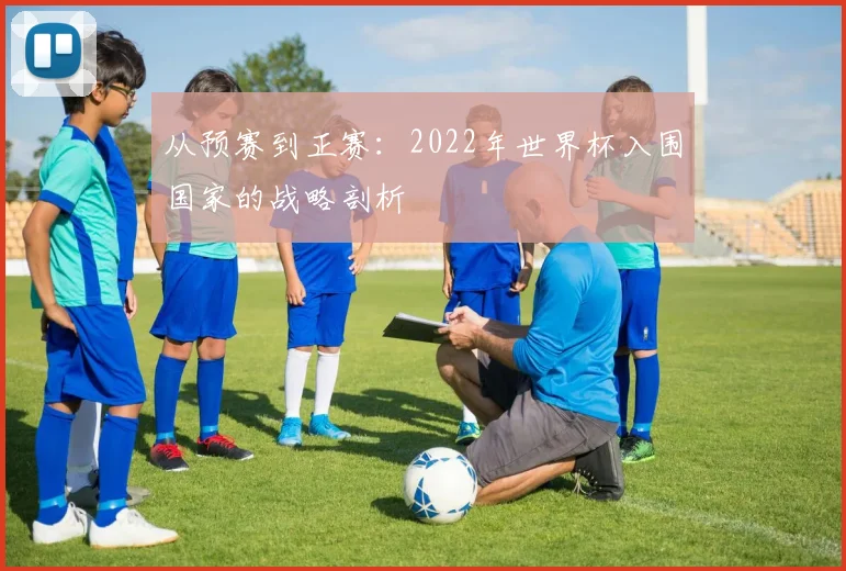 从预赛到正赛:2022年世界杯入围国家的战略剖析