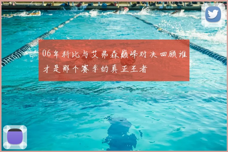 06年科比与艾弗森巅峰对决回顾谁才是那个赛季的真正王者