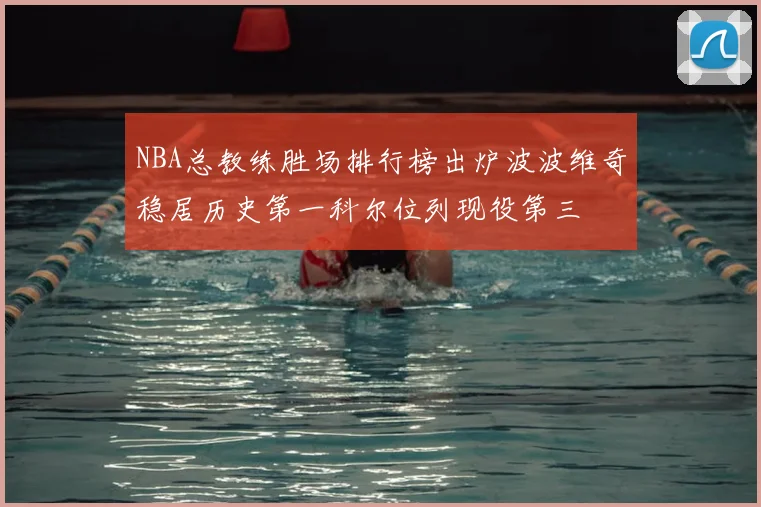 NBA总教练胜场排行榜出炉波波维奇稳居历史第一科尔位列现役第三