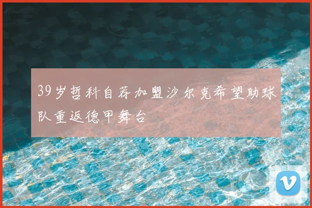 39岁哲科自荐加盟沙尔克希望助球队重返德甲舞台