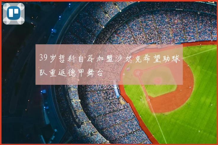39岁哲科自荐加盟沙尔克希望助球队重返德甲舞台