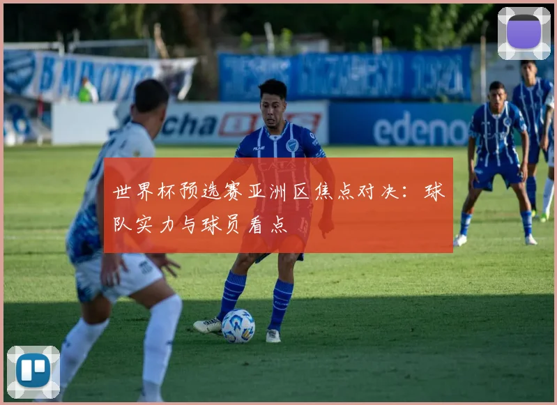 世界杯预选赛亚洲区焦点对决:球队实力与球员看点