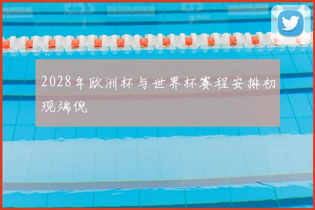 2028年欧洲杯与世界杯赛程安排初现端倪