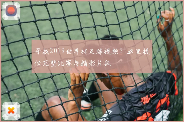 寻找2019世界杯足球视频?这里提供完整比赛与精彩片段