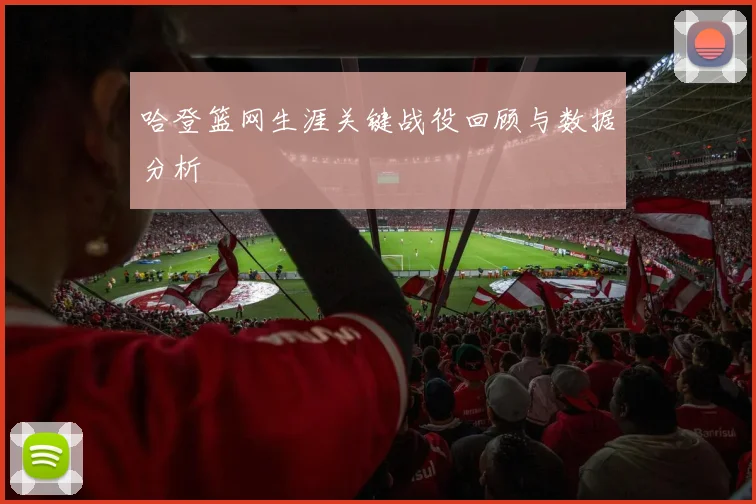 哈登篮网生涯关键战役回顾与数据分析