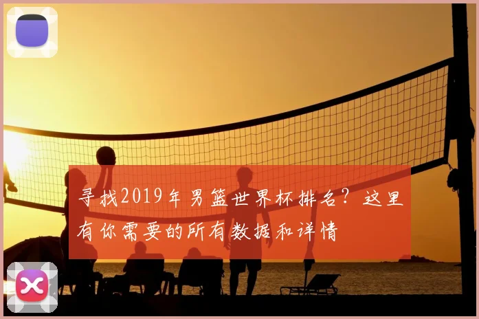 寻找2019年男篮世界杯排名?这里有你需要的所有数据和详情