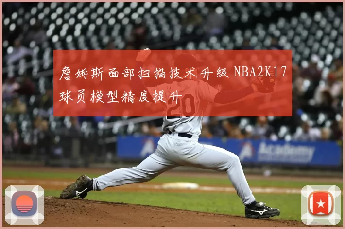 詹姆斯面部扫描技术升级 NBA2K17球员模型精度提升