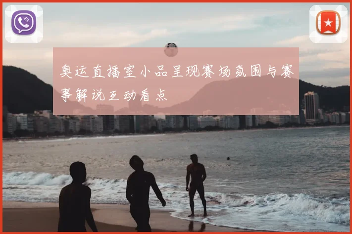 奥运直播室小品呈现赛场氛围与赛事解说互动看点