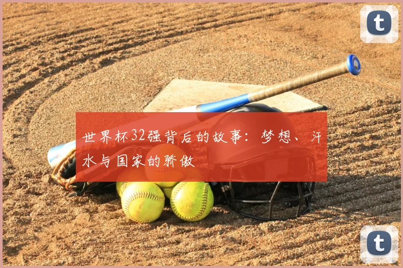 世界杯32强背后的故事:梦想、汗水与国家的骄傲
