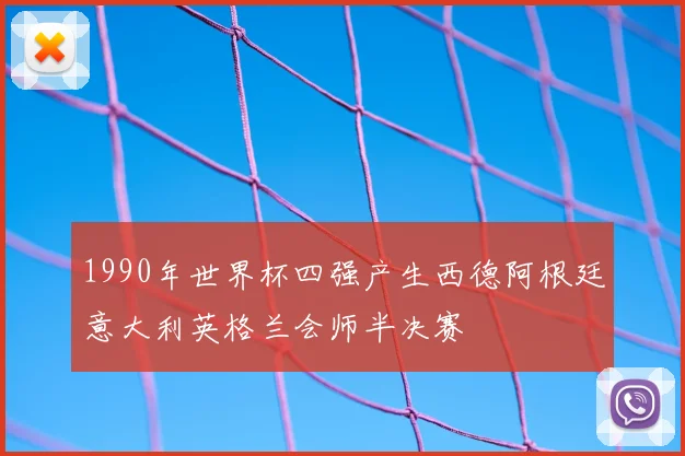 1990年世界杯四强产生西德阿根廷意大利英格兰会师半决赛