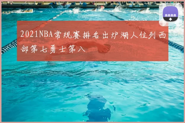 2021NBA常规赛排名出炉湖人位列西部第七勇士第八