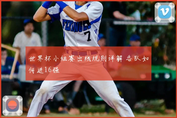 世界杯小组赛出线规则详解 各队如何进16强