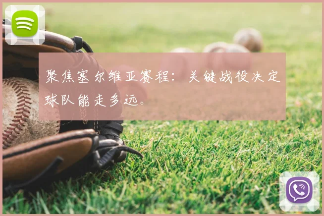 聚焦塞尔维亚赛程:关键战役决定球队能走多远。