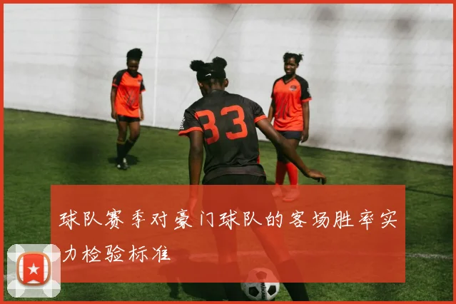 球队赛季对豪门球队的客场胜率实力检验标准
