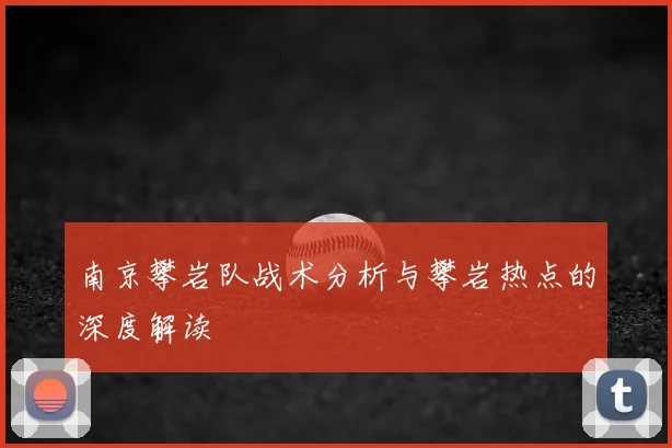 南京攀岩队战术分析与攀岩热点的深度解读