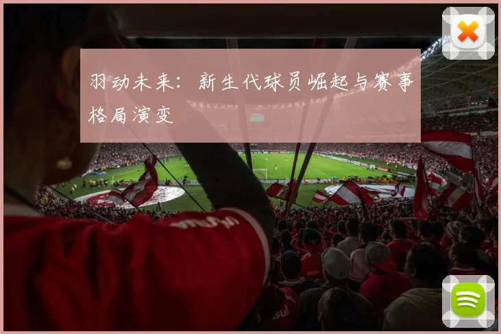 羽动未来：新生代球员崛起与赛事格局演变