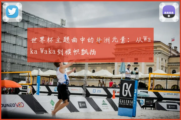世界杯主题曲中的非洲元素:从Waka Waka到旗帜飘扬