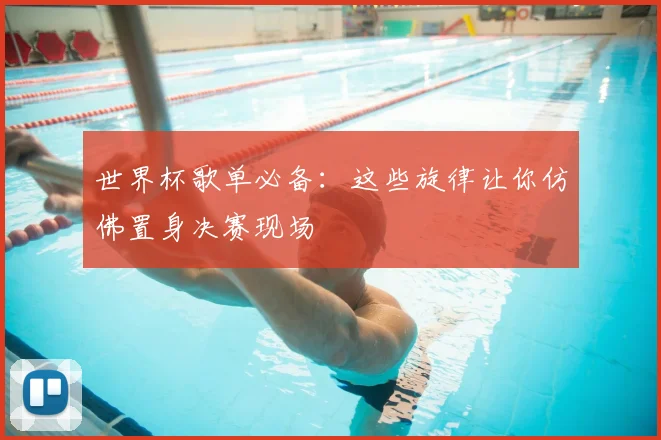 世界杯歌单必备:这些旋律让你仿佛置身决赛现场