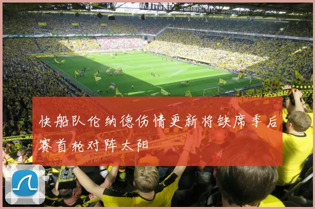 快船队伦纳德伤情更新将缺席季后赛首轮对阵太阳
