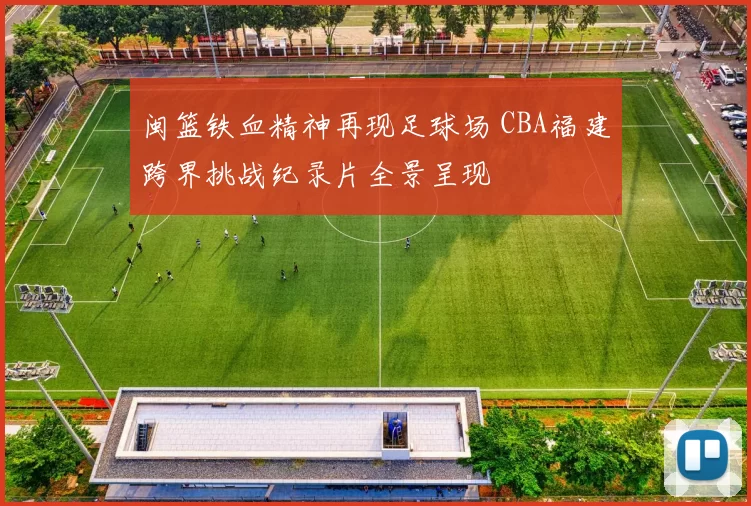 闽篮铁血精神再现足球场 CBA福建跨界挑战纪录片全景呈现