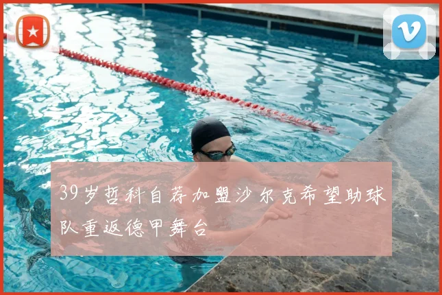 39岁哲科自荐加盟沙尔克希望助球队重返德甲舞台