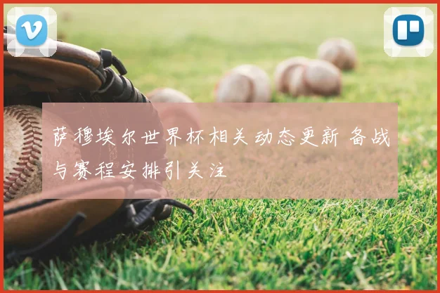 萨穆埃尔世界杯相关动态更新 备战与赛程安排引关注