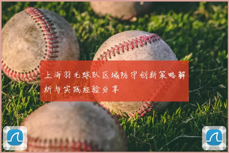 上海羽毛球队区域防守创新策略解析与实践经验分享