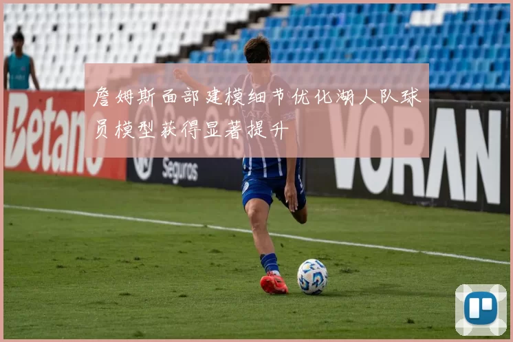 詹姆斯面部建模细节优化湖人队球员模型获得显著提升