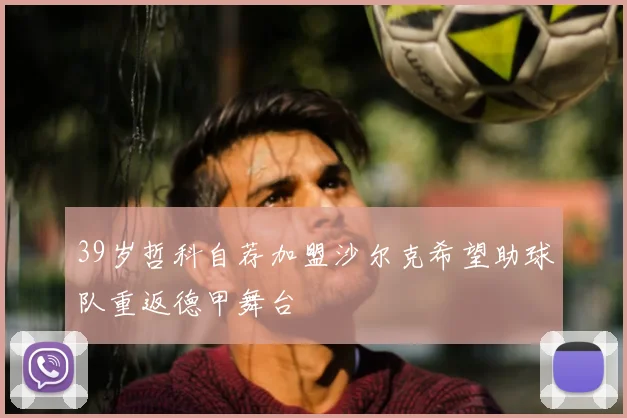 39岁哲科自荐加盟沙尔克希望助球队重返德甲舞台