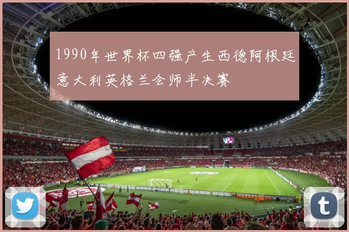 1990年世界杯四强产生西德阿根廷意大利英格兰会师半决赛
