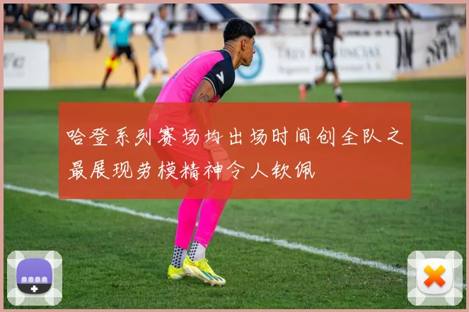 哈登系列赛场均出场时间创全队之最展现劳模精神令人钦佩