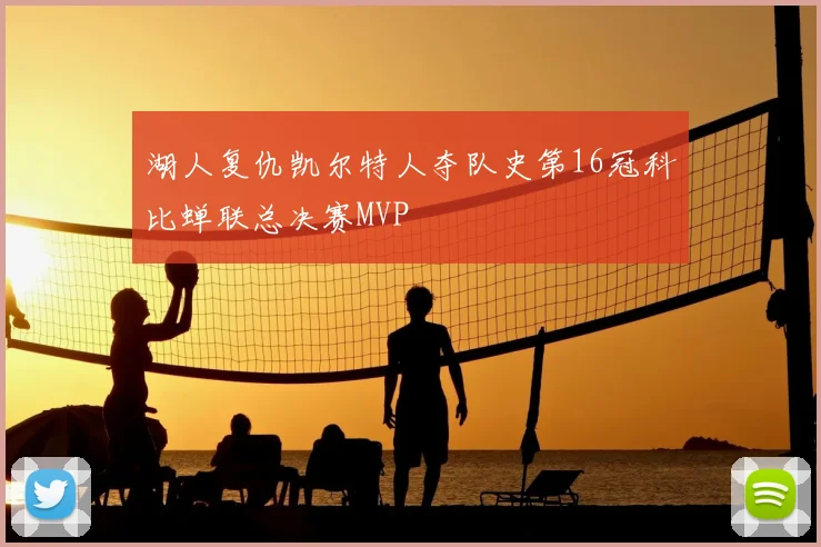 湖人复仇凯尔特人夺队史第16冠科比蝉联总决赛MVP